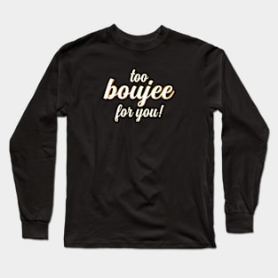 Too Boujee for You!! Long Sleeve T-Shirt